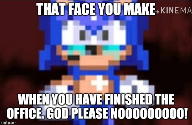  THAT FACE YOU MAKE; WHEN YOU HAVE FINISHED THE OFFICE.
GOD PLEASE NOOOOOOOOO! | made w/ Imgflip meme maker