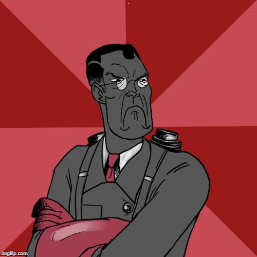 TF2 Angry medic  | H | image tagged in tf2 angry medic | made w/ Imgflip meme maker