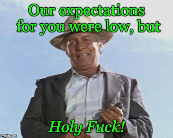 Cool Hand Luke - Failure to Communicate | Our expectations for you were low, but; Holy Fuck! | image tagged in cool hand luke - failure to communicate | made w/ Imgflip meme maker