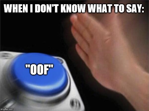 Blank Nut Button Meme | WHEN I DON'T KNOW WHAT TO SAY:; "OOF" | image tagged in memes,blank nut button | made w/ Imgflip meme maker