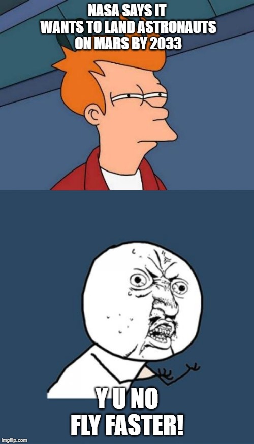 NASA SAYS IT WANTS TO LAND ASTRONAUTS ON MARS BY 2033; Y U NO FLY FASTER! | image tagged in memes,futurama fry,y u no | made w/ Imgflip meme maker