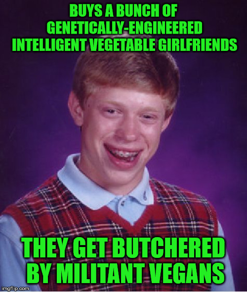 Bad Luck Brian Meme | BUYS A BUNCH OF GENETICALLY-ENGINEERED INTELLIGENT VEGETABLE GIRLFRIENDS THEY GET BUTCHERED BY MILITANT VEGANS | image tagged in memes,bad luck brian | made w/ Imgflip meme maker