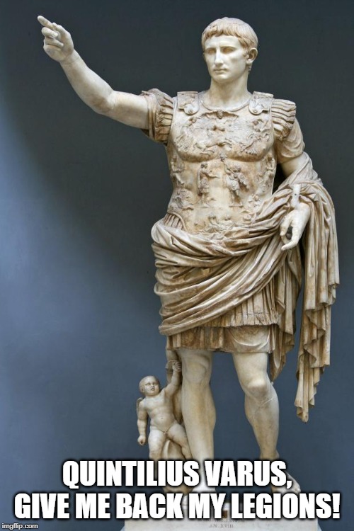 Emperor Augustus | QUINTILIUS VARUS, GIVE ME BACK MY LEGIONS! | image tagged in emperor augustus | made w/ Imgflip meme maker
