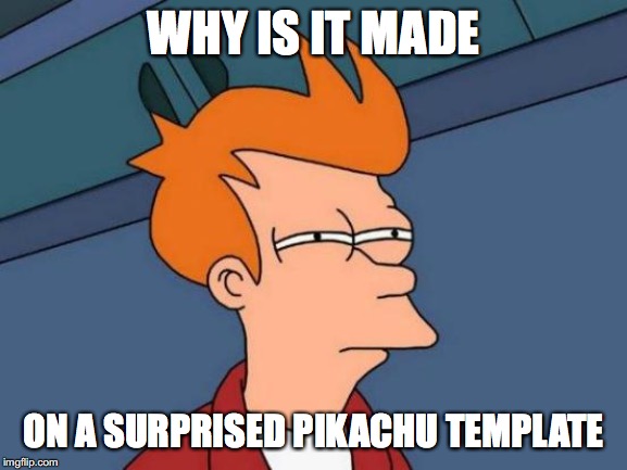 Futurama Fry Meme | WHY IS IT MADE ON A SURPRISED PIKACHU TEMPLATE | image tagged in memes,futurama fry | made w/ Imgflip meme maker