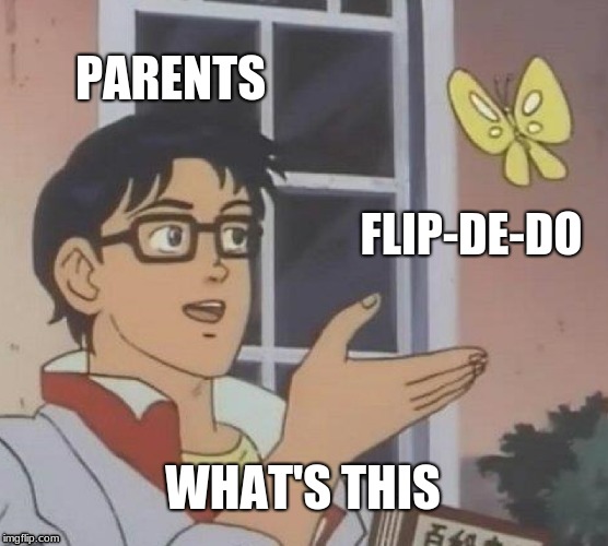 Is This A Pigeon | PARENTS; FLIP-DE-DO; WHAT'S THIS | image tagged in memes,is this a pigeon | made w/ Imgflip meme maker