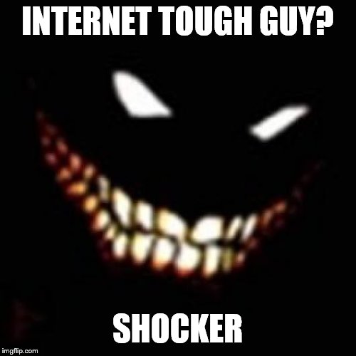 INTERNET TOUGH GUY? SHOCKER | made w/ Imgflip meme maker
