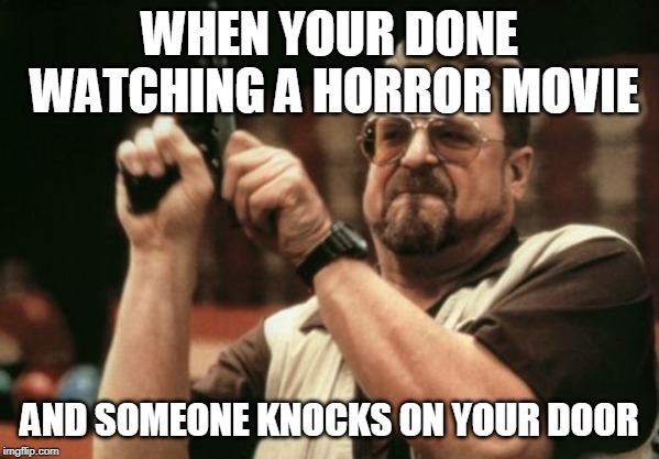 horror | WHEN YOUR DONE WATCHING A HORROR MOVIE; AND SOMEONE KNOCKS ON YOUR DOOR | image tagged in memes,am i the only one around here | made w/ Imgflip meme maker