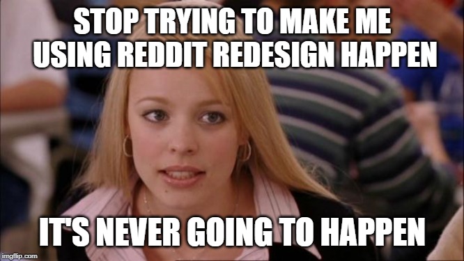 Its Not Going To Happen Meme | STOP TRYING TO MAKE ME USING REDDIT REDESIGN HAPPEN; IT'S NEVER GOING TO HAPPEN | image tagged in memes,its not going to happen,AdviceAnimals | made w/ Imgflip meme maker