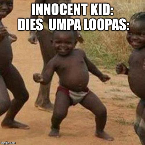 Third World Success Kid | INNOCENT KID: DIES 
UMPA LOOPAS: | image tagged in memes,third world success kid | made w/ Imgflip meme maker