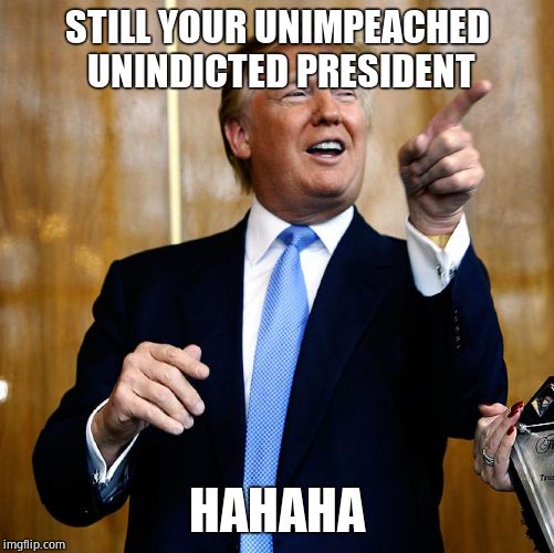 Donal Trump Birthday | STILL YOUR UNIMPEACHED UNINDICTED PRESIDENT HAHAHA | image tagged in donal trump birthday | made w/ Imgflip meme maker