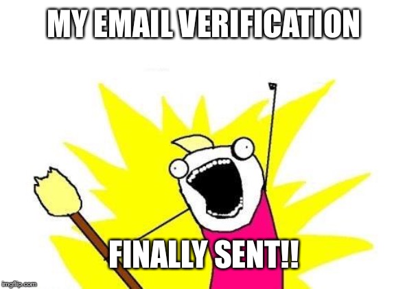 I can actually respond to my comments now! Isn’t that exciting? | MY EMAIL VERIFICATION; FINALLY SENT!! | image tagged in memes,x all the y | made w/ Imgflip meme maker