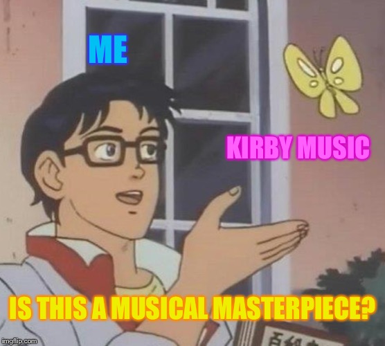 Please tell me this is a shared opinion! | ME; KIRBY MUSIC; IS THIS A MUSICAL MASTERPIECE? | image tagged in memes,is this a pigeon,kirby | made w/ Imgflip meme maker