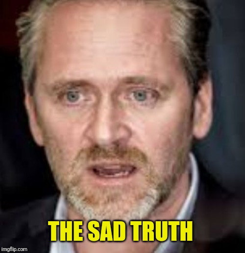 Sad Politician | THE SAD TRUTH | image tagged in sad politician | made w/ Imgflip meme maker