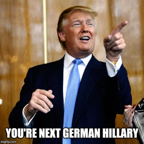 Trump pointing and laughing | YOU'RE NEXT GERMAN HILLARY | image tagged in trump pointing and laughing | made w/ Imgflip meme maker