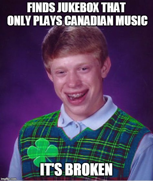 good luck brian | FINDS JUKEBOX THAT ONLY PLAYS CANADIAN MUSIC IT'S BROKEN | image tagged in good luck brian | made w/ Imgflip meme maker
