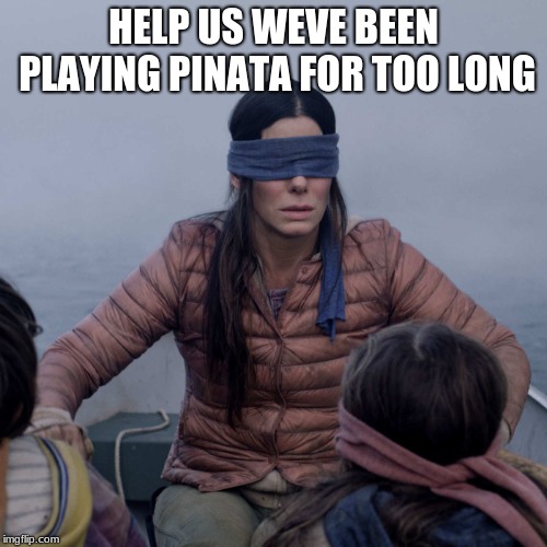 hrcjurhmjmytumhfyutidhnfygt7g | HELP US WEVE BEEN PLAYING PINATA FOR TOO LONG | image tagged in memes,bird box,blindfold,pinata | made w/ Imgflip meme maker