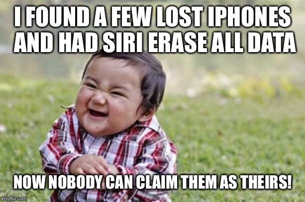 Evil Toddler Meme | I FOUND A FEW LOST IPHONES AND HAD SIRI ERASE ALL DATA; NOW NOBODY CAN CLAIM THEM AS THEIRS! | image tagged in memes,evil toddler | made w/ Imgflip meme maker