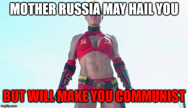 Mother Russia | MOTHER RUSSIA MAY HAIL YOU; BUT WILL MAKE YOU COMMUNIST | image tagged in mother russia | made w/ Imgflip meme maker