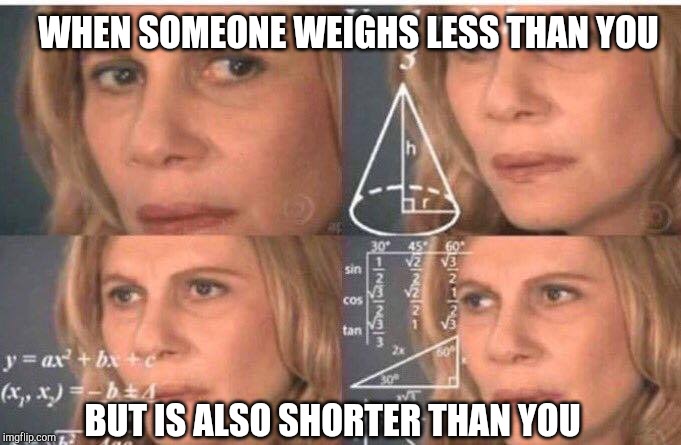 Math lady/Confused lady | WHEN SOMEONE WEIGHS LESS THAN YOU; BUT IS ALSO SHORTER THAN YOU | image tagged in math lady/confused lady,dieting | made w/ Imgflip meme maker