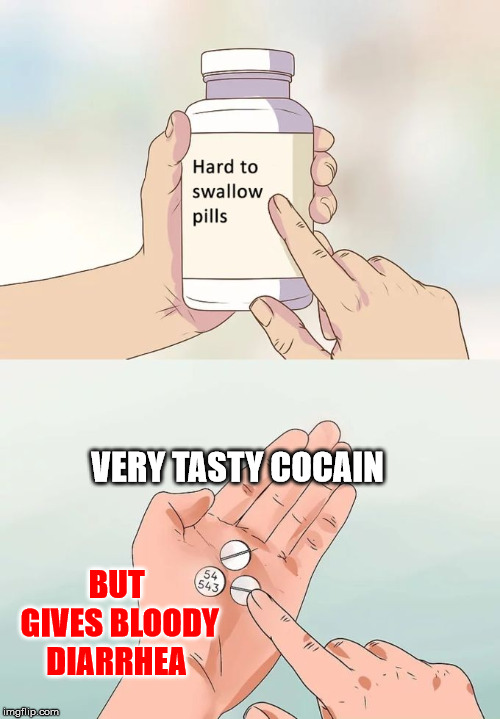 Hard To Swallow Pills Meme | VERY TASTY COCAIN; BUT GIVES BLOODY DIARRHEA | image tagged in memes,hard to swallow pills | made w/ Imgflip meme maker
