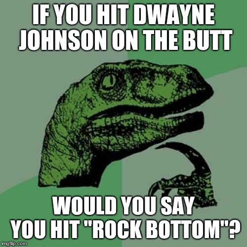 Philosoraptor | IF YOU HIT DWAYNE JOHNSON ON THE BUTT; WOULD YOU SAY YOU HIT "ROCK BOTTOM"? | image tagged in memes,philosoraptor | made w/ Imgflip meme maker