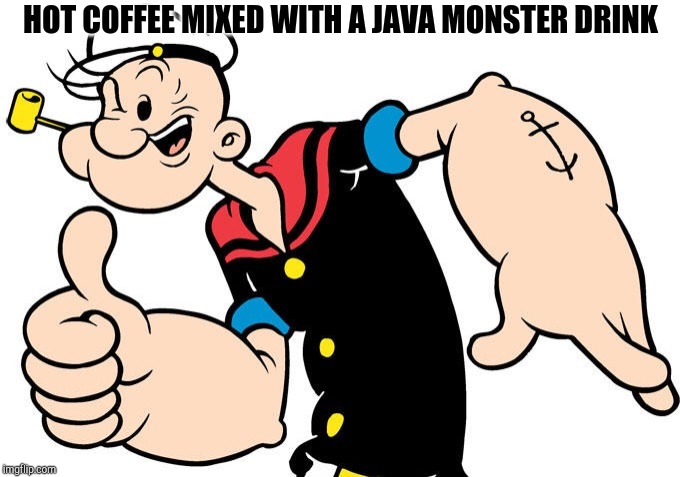 Popeye | HOT COFFEE MIXED WITH A JAVA MONSTER DRINK | image tagged in popeye | made w/ Imgflip meme maker