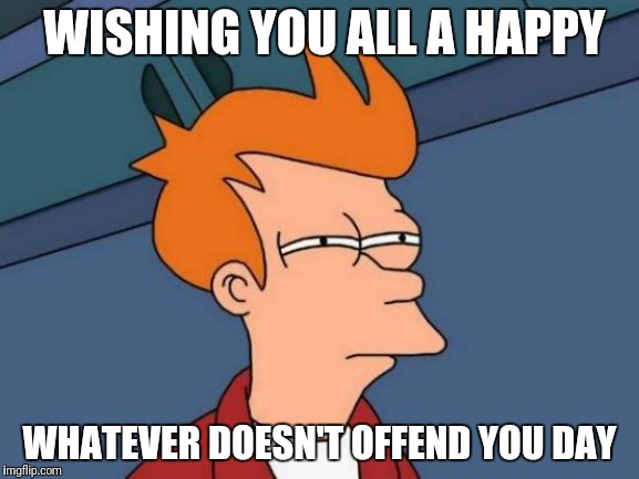 Whatever! | WISHING YOU ALL A HAPPY; WHATEVER DOESN'T OFFEND YOU DAY | image tagged in memes,futurama fry,happy whatever day | made w/ Imgflip meme maker