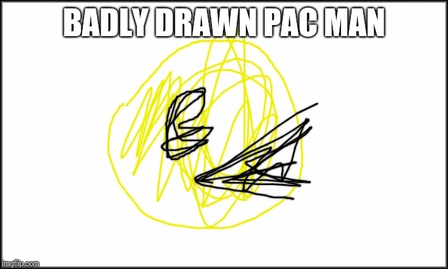 plain white | BADLY DRAWN PAC MAN | image tagged in plain white | made w/ Imgflip meme maker