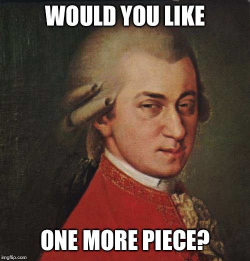 Mozart Not Sure Meme | WOULD YOU LIKE ONE MORE PIECE? | image tagged in memes,mozart not sure | made w/ Imgflip meme maker