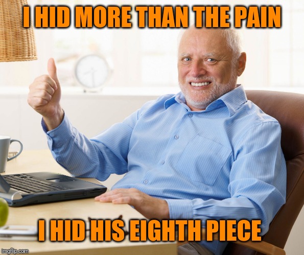 Hide the pain harold | I HID MORE THAN THE PAIN I HID HIS EIGHTH PIECE | image tagged in hide the pain harold | made w/ Imgflip meme maker