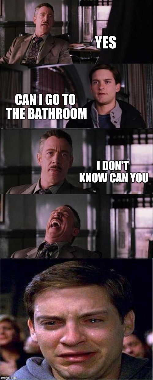 Peter Parker Cry Meme | YES; CAN I GO TO THE BATHROOM; I DON'T KNOW CAN YOU | image tagged in memes,peter parker cry | made w/ Imgflip meme maker