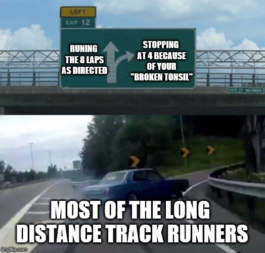 Left Exit 12 Off Ramp Meme | STOPPING AT 4 BECAUSE OF YOUR "BROKEN TONSIL"; RUNING THE 8 LAPS AS DIRECTED; MOST OF THE LONG DISTANCE TRACK RUNNERS | image tagged in memes,left exit 12 off ramp | made w/ Imgflip meme maker