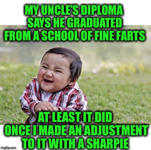 Evil Toddler | MY UNCLE’S DIPLOMA SAYS HE GRADUATED FROM A SCHOOL OF FINE FARTS; AT LEAST IT DID ONCE I MADE AN ADJUSTMENT TO IT WITH A SHARPIE | image tagged in memes,evil toddler | made w/ Imgflip meme maker