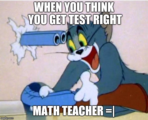 Tom and Jerry | WHEN YOU THINK YOU GET TEST RIGHT; MATH TEACHER =| | image tagged in tom and jerry | made w/ Imgflip meme maker