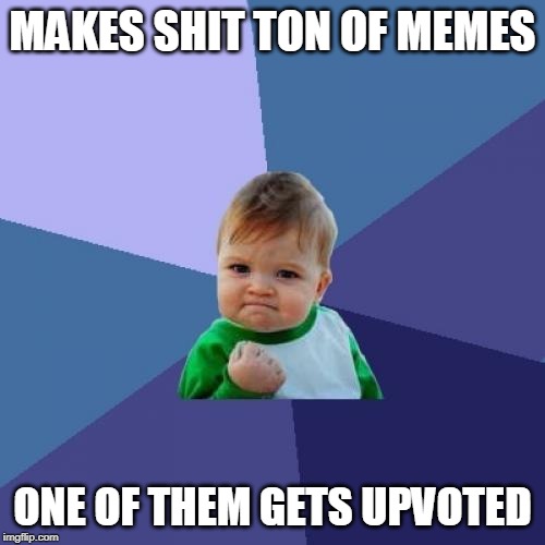 Success Kid Meme | MAKES SHIT TON OF MEMES; ONE OF THEM GETS UPVOTED | image tagged in memes,success kid | made w/ Imgflip meme maker