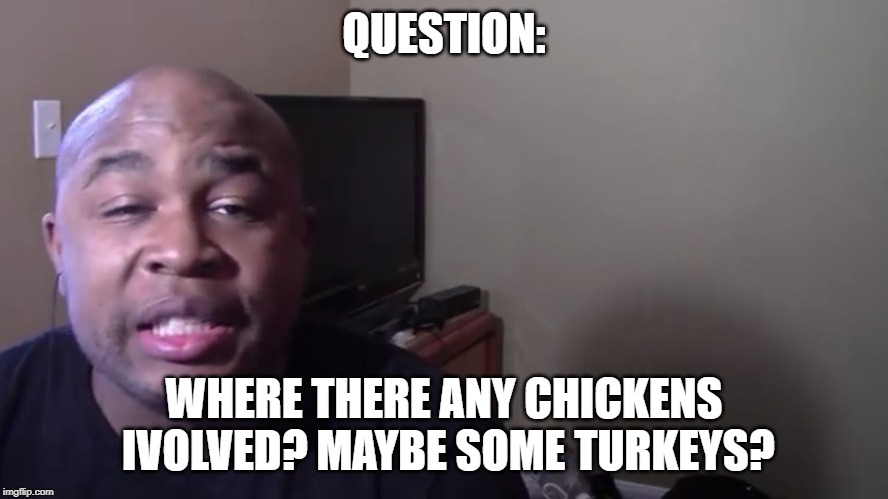Blastphamous HD | QUESTION: WHERE THERE ANY CHICKENS IVOLVED? MAYBE SOME TURKEYS? | image tagged in blastphamous hd | made w/ Imgflip meme maker