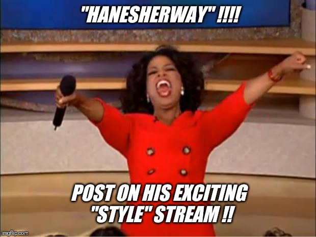 Upvotes promised  !!! | "HANESHERWAY" !!!! POST ON HIS EXCITING "STYLE" STREAM !! | image tagged in memes,oprah you get a,style,stream,so hot right now | made w/ Imgflip meme maker