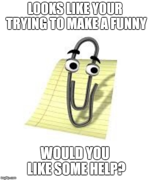 Clippy | LOOKS LIKE YOUR TRYING TO MAKE A FUNNY; WOULD YOU LIKE SOME HELP? | image tagged in clippy | made w/ Imgflip meme maker