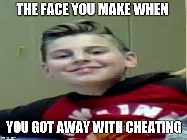 THE FACE YOU MAKE WHEN; YOU GOT AWAY WITH CHEATING | image tagged in funny | made w/ Imgflip meme maker