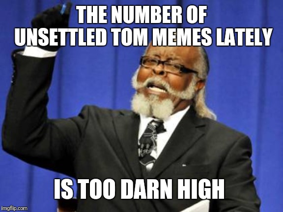 I don't use curse words but... | THE NUMBER OF UNSETTLED TOM MEMES LATELY; IS TOO DARN HIGH | image tagged in memes,too damn high,and just like that,unsettled tom | made w/ Imgflip meme maker