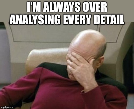 Captain Picard Facepalm Meme | I’M ALWAYS OVER ANALYSING EVERY DETAIL | image tagged in memes,captain picard facepalm | made w/ Imgflip meme maker