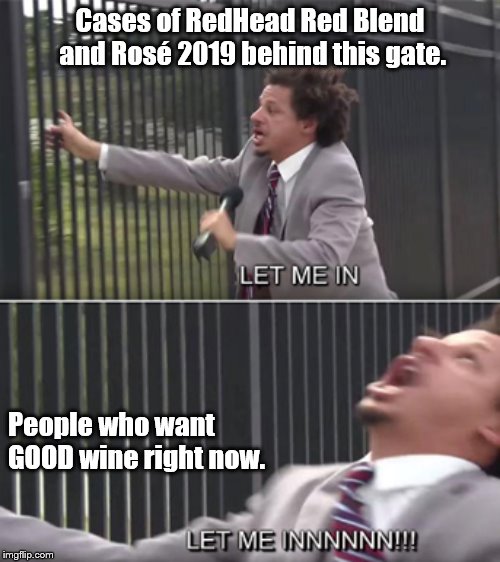 let me in | Cases of RedHead Red Blend and Rosé 2019 behind this gate. People who want GOOD wine right now. | image tagged in let me in | made w/ Imgflip meme maker