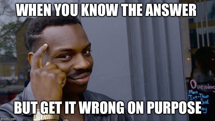 Roll Safe Think About It | WHEN YOU KNOW THE ANSWER; BUT GET IT WRONG ON PURPOSE | image tagged in memes,roll safe think about it | made w/ Imgflip meme maker