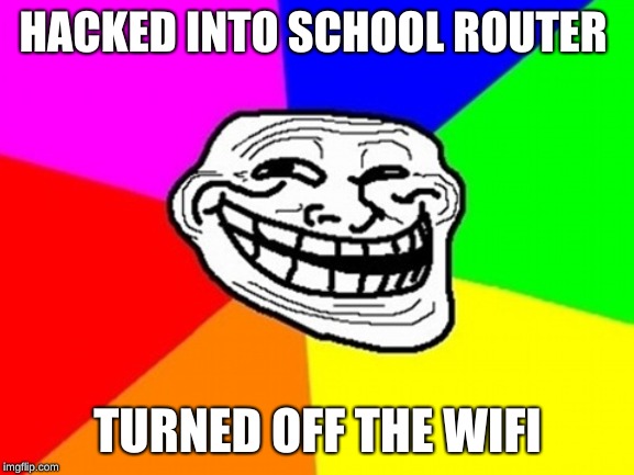 Troll Face Colored Meme | HACKED INTO SCHOOL ROUTER; TURNED OFF THE WIFI | image tagged in memes,troll face colored | made w/ Imgflip meme maker