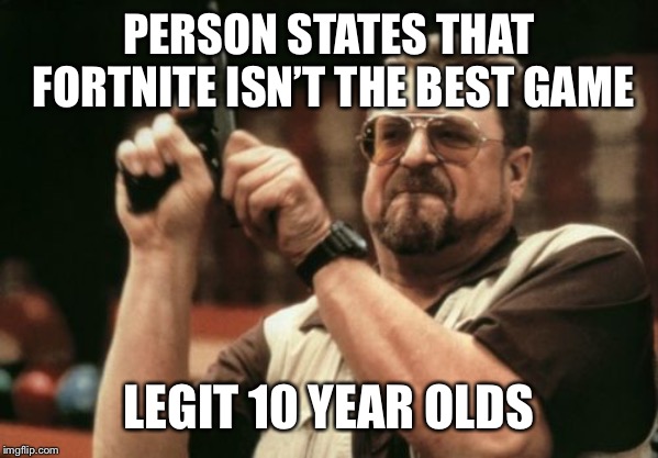 Am I The Only One Around Here Meme | PERSON STATES THAT FORTNITE ISN’T THE BEST GAME; LEGIT 10 YEAR OLDS | image tagged in memes,am i the only one around here | made w/ Imgflip meme maker