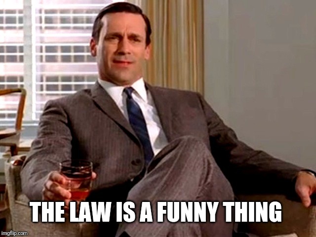 Don Draper | THE LAW IS A FUNNY THING | image tagged in don draper | made w/ Imgflip meme maker