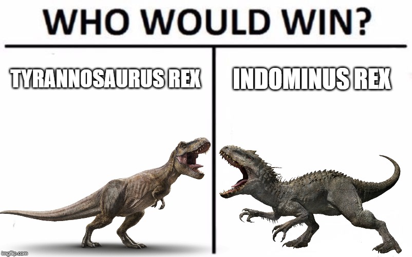 Who Would Win? Tyrannosaurus or Indominus | TYRANNOSAURUS REX; INDOMINUS REX | image tagged in memes,who would win,jurassic world,t-rex | made w/ Imgflip meme maker
