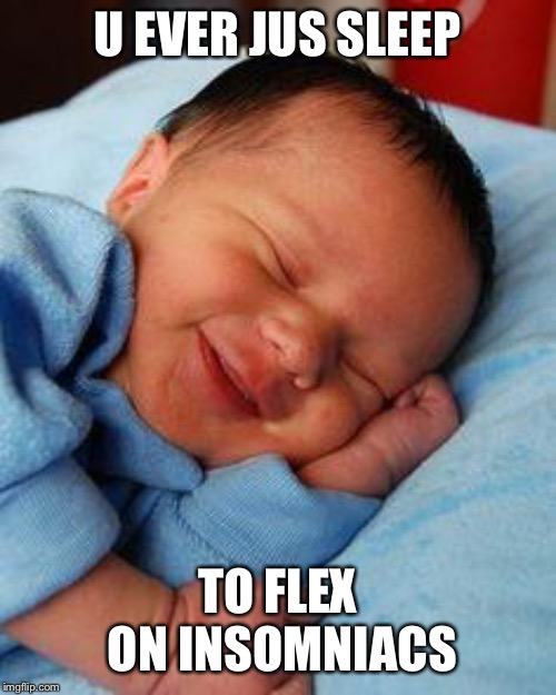 sleeping baby laughing | U EVER JUS SLEEP; TO FLEX ON INSOMNIACS | image tagged in sleeping baby laughing | made w/ Imgflip meme maker