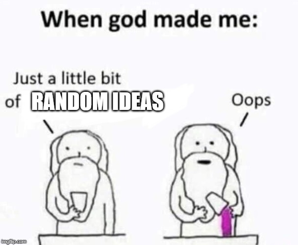 When god made me | RANDOM IDEAS | image tagged in when god made me | made w/ Imgflip meme maker