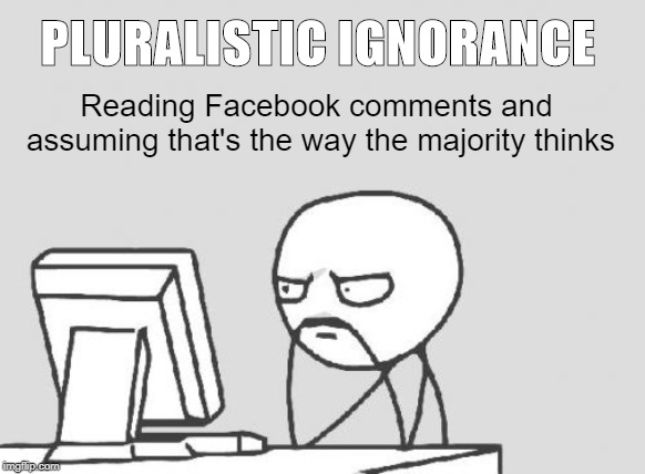 Pluralistic Ignorance | PLURALISTIC IGNORANCE; Reading Facebook comments and assuming that's the way the majority thinks | image tagged in memes,computer guy,keyboard warriors,ignorance,facebook,comments | made w/ Imgflip meme maker
